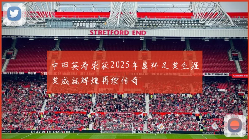 中田英寿荣获2025年度环足奖生涯奖成就辉煌再续传奇