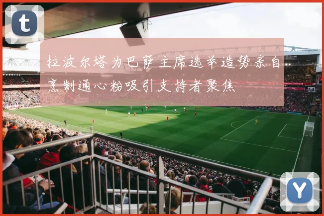 拉波尔塔为巴萨主席选举造势亲自烹制通心粉吸引支持者聚焦