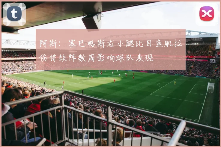 阿斯：塞巴略斯右小腿比目鱼肌拉伤将缺阵数周影响球队表现