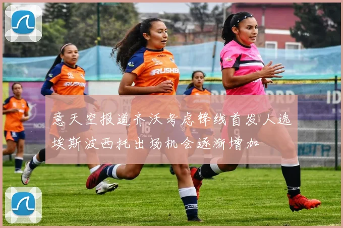 意天空报道齐沃考虑锋线首发人选埃斯波西托出场机会逐渐增加