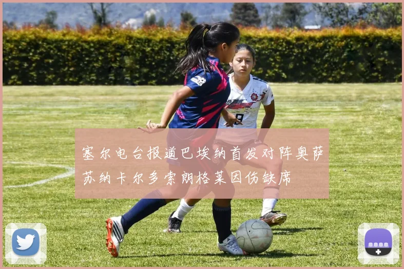 塞尔电台报道巴埃纳首发对阵奥萨苏纳卡尔多索朗格莱因伤缺席