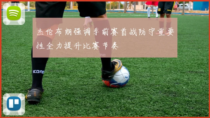杰伦布朗强调季前赛首战防守重要性全力提升比赛节奏