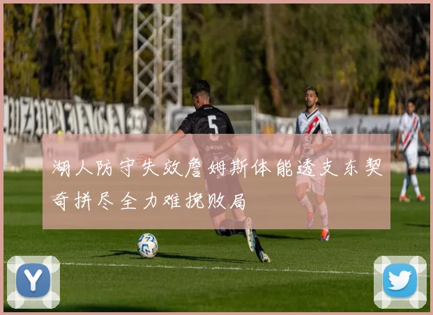 湖人防守失效詹姆斯体能透支东契奇拼尽全力难挽败局