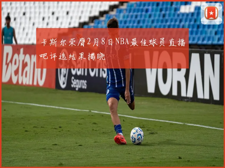 卡斯尔荣膺2月8日NBA最佳球员直播吧评选结果揭晓