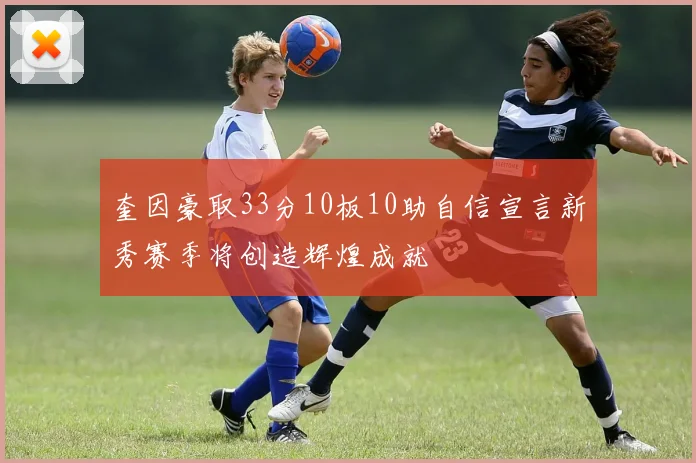 奎因豪取33分10板10助自信宣言新秀赛季将创造辉煌成就