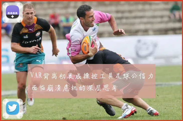 VAR背离初衷成操控工具足球公信力面临崩溃危机的深层思考