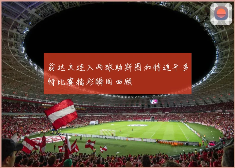 翁达夫连入两球助斯图加特追平多特比赛精彩瞬间回顾