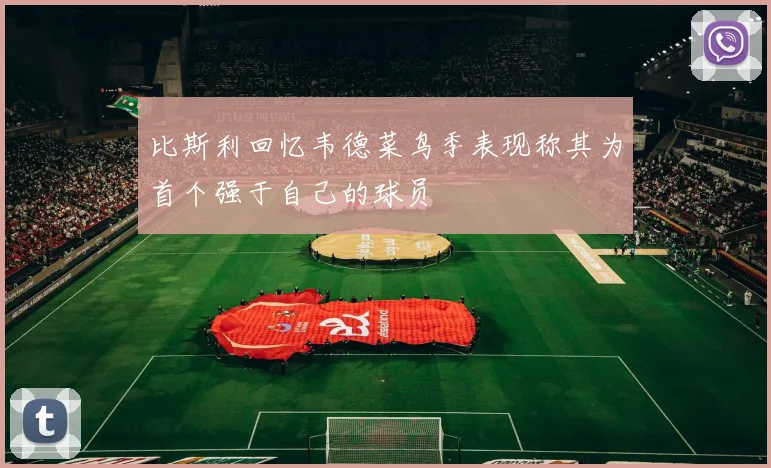 比斯利回忆韦德菜鸟季表现称其为首个强于自己的球员