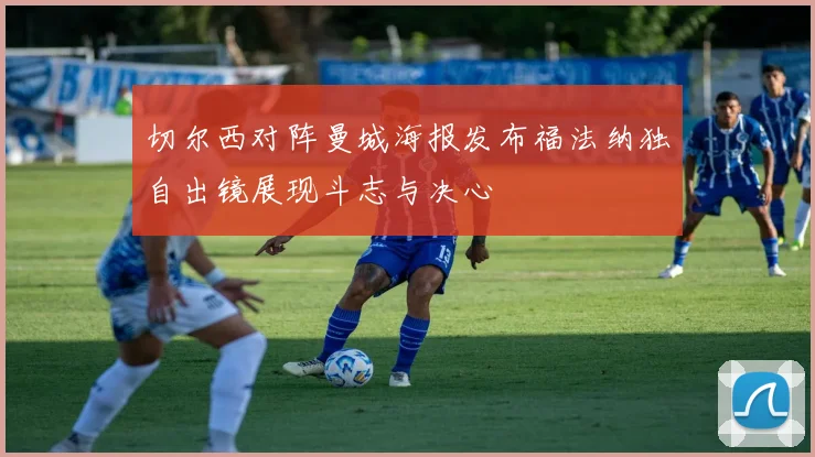 切尔西对阵曼城海报发布福法纳独自出镜展现斗志与决心