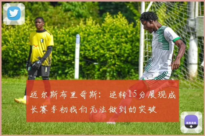 迈尔斯布里奇斯：逆转15分展现成长赛季初我们无法做到的突破