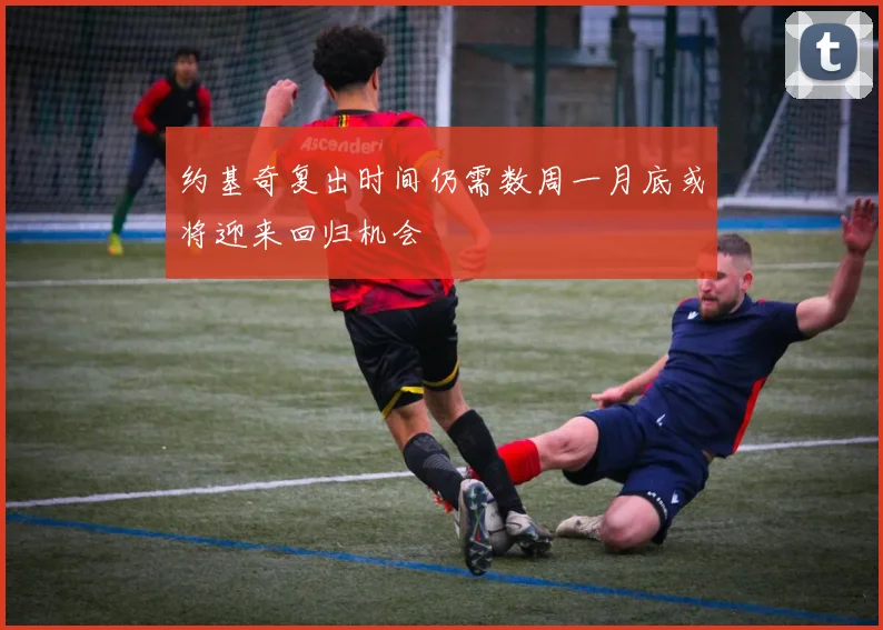 约基奇复出时间仍需数周一月底或将迎来回归机会