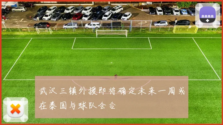 武汉三镇外援即将确定未来一周或在泰国与球队会合