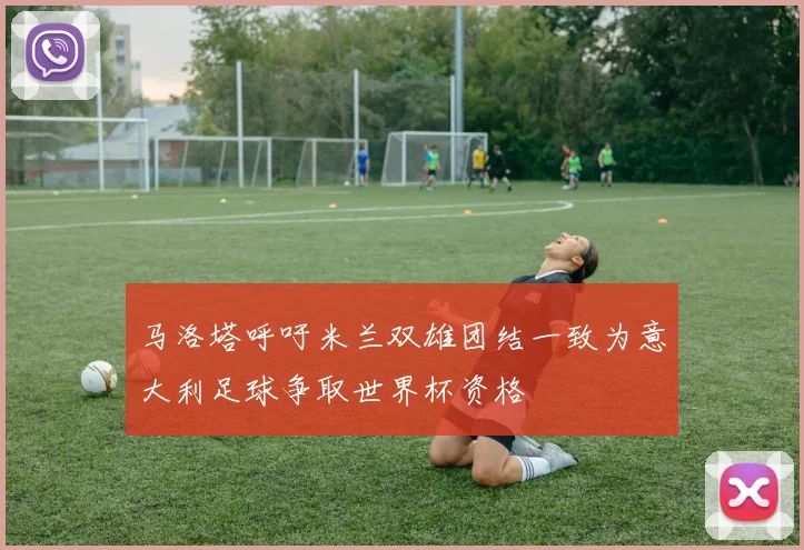 马洛塔呼吁米兰双雄团结一致为意大利足球争取世界杯资格