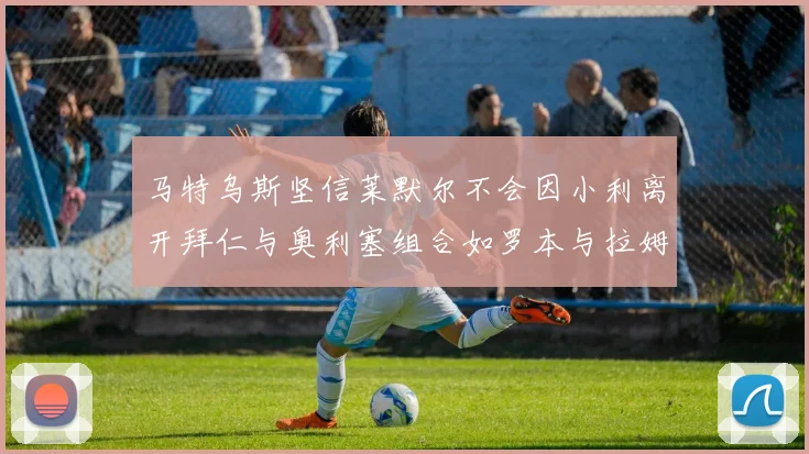 马特乌斯坚信莱默尔不会因小利离开拜仁与奥利塞组合如罗本与拉姆