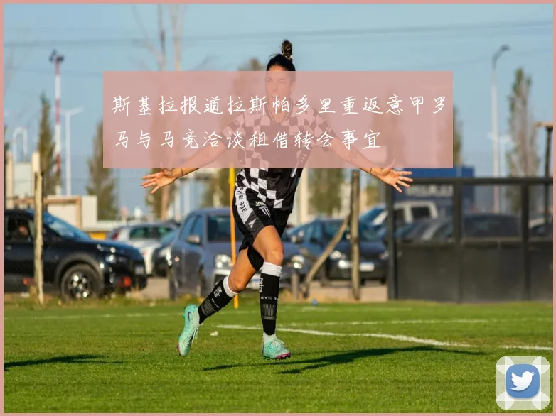 斯基拉报道拉斯帕多里重返意甲罗马与马竞洽谈租借转会事宜