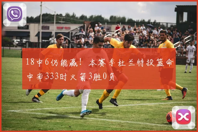 18中6仍能赢！本赛季杜兰特投篮命中率333时火箭3胜0负