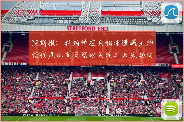 阿斯报：科纳特在利物浦遭遇主帅信任危机皇马密切关注其未来动向