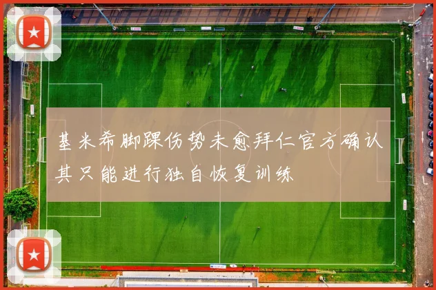 基米希脚踝伤势未愈拜仁官方确认其只能进行独自恢复训练