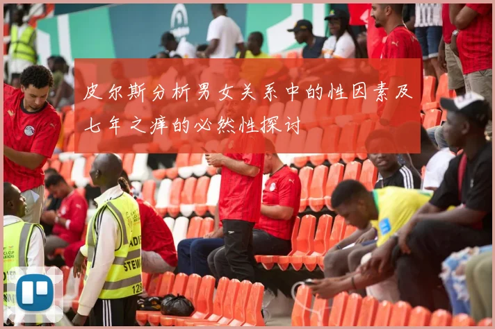 皮尔斯分析男女关系中的性因素及七年之痒的必然性探讨