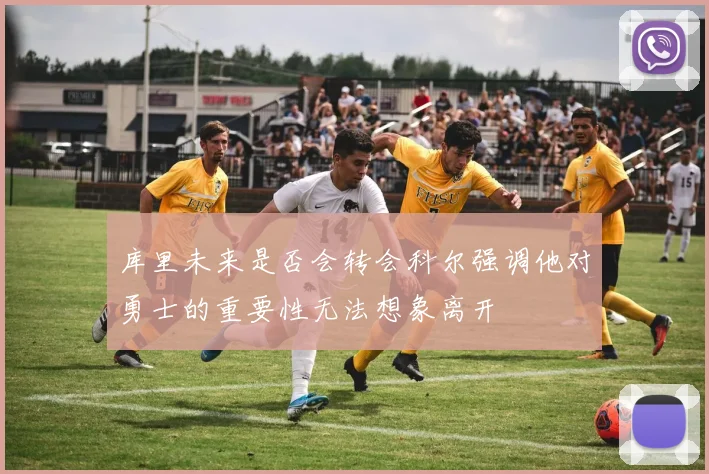 库里未来是否会转会科尔强调他对勇士的重要性无法想象离开