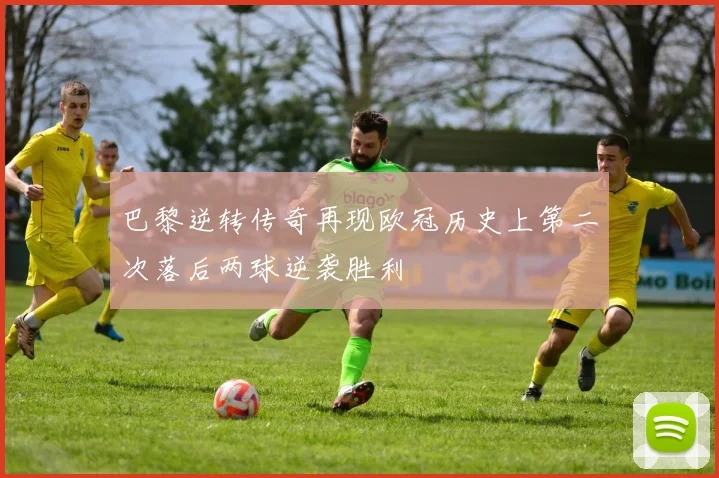 巴黎逆转传奇再现欧冠历史上第二次落后两球逆袭胜利