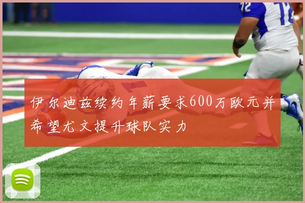 伊尔迪兹续约年薪要求600万欧元并希望尤文提升球队实力