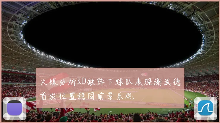 火媒分析KD缺阵下球队表现谢泼德首发位置稳固前景乐观