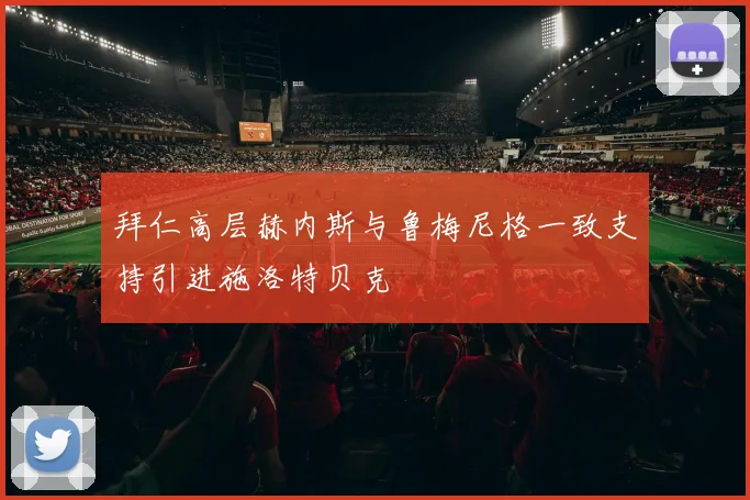 拜仁高层赫内斯与鲁梅尼格一致支持引进施洛特贝克